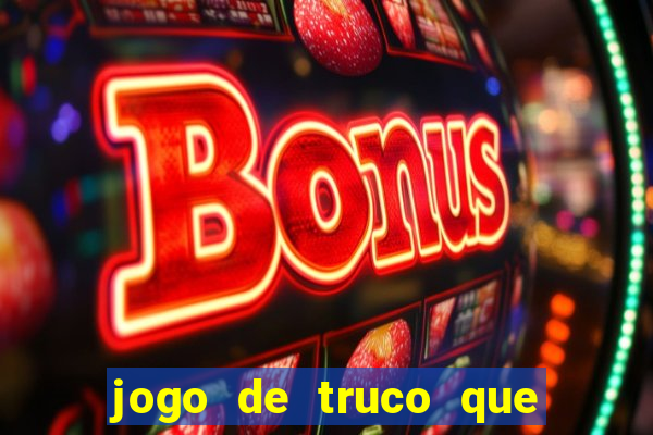 jogo de truco que ganha dinheiro de verdade